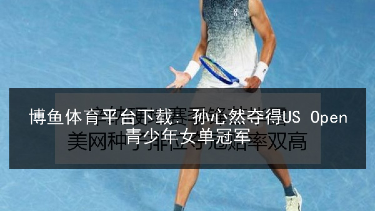 博鱼体育平台下载: 孙心然夺得US Open青少年女单冠军